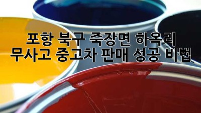포항 북구 죽장면 하옥리 무사고 중고차 판매 성공 비법 🚗✨