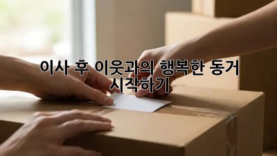 이사 후, 이웃과의 행복한 동거 시작하기