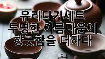 유리다기세트 ✨ 투명한 아름다움에 향긋함을 더하다 🍵